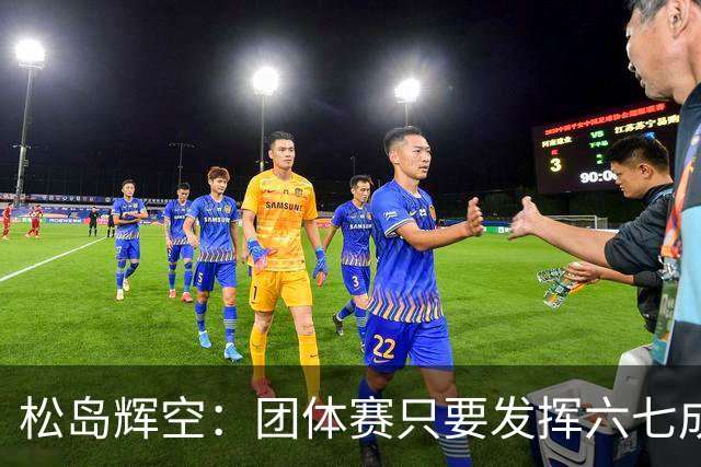 松岛辉空：团体赛只要发挥六七成实力 就能和中国乒乓球队抗衡