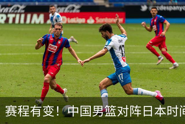 赛程有变!中国男篮对阵日本时间调整,赛前迎来3喜讯加1个坏消息